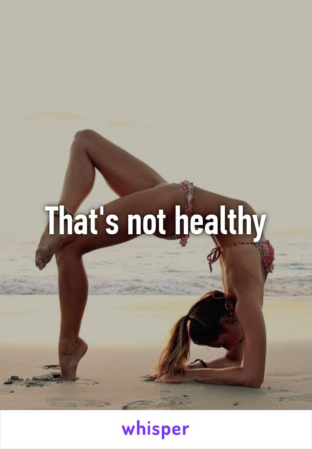 That's not healthy