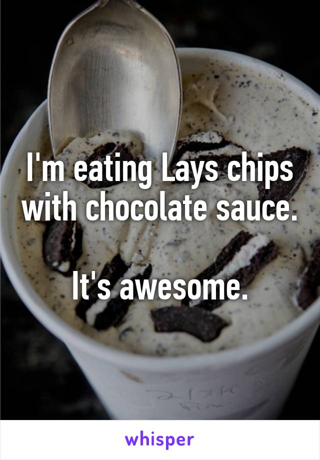 I'm eating Lays chips with chocolate sauce.

It's awesome.