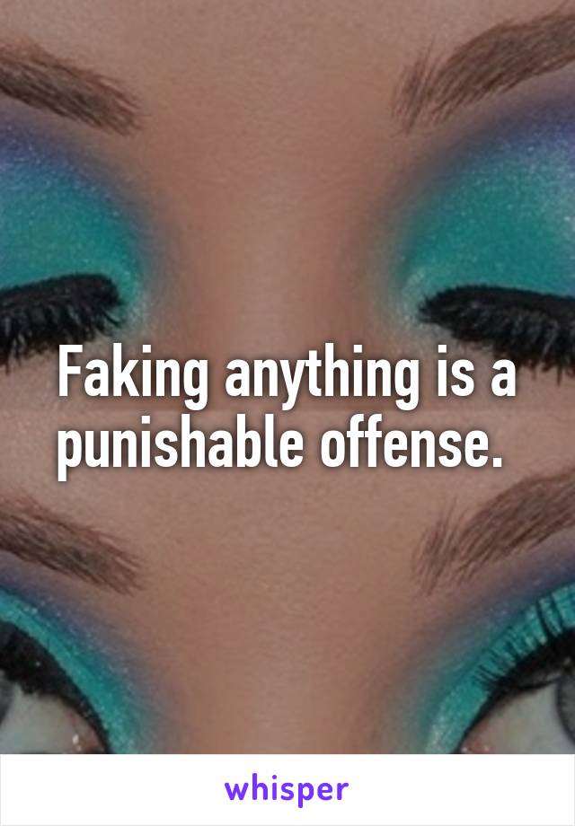 Faking anything is a punishable offense. 