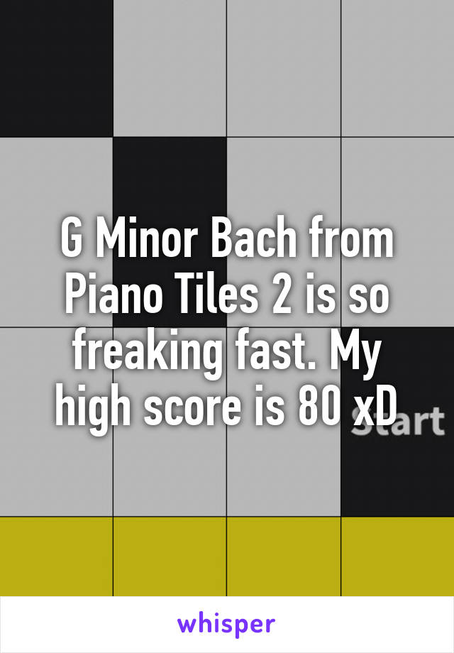 G Minor Bach from Piano Tiles 2 is so freaking fast. My high score is 80 xD