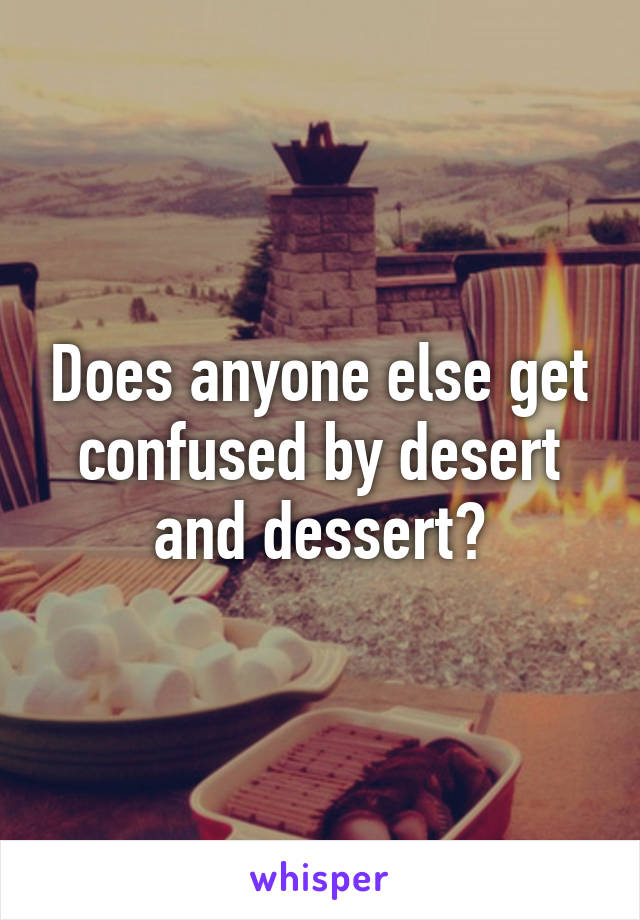 Does anyone else get confused by desert and dessert?