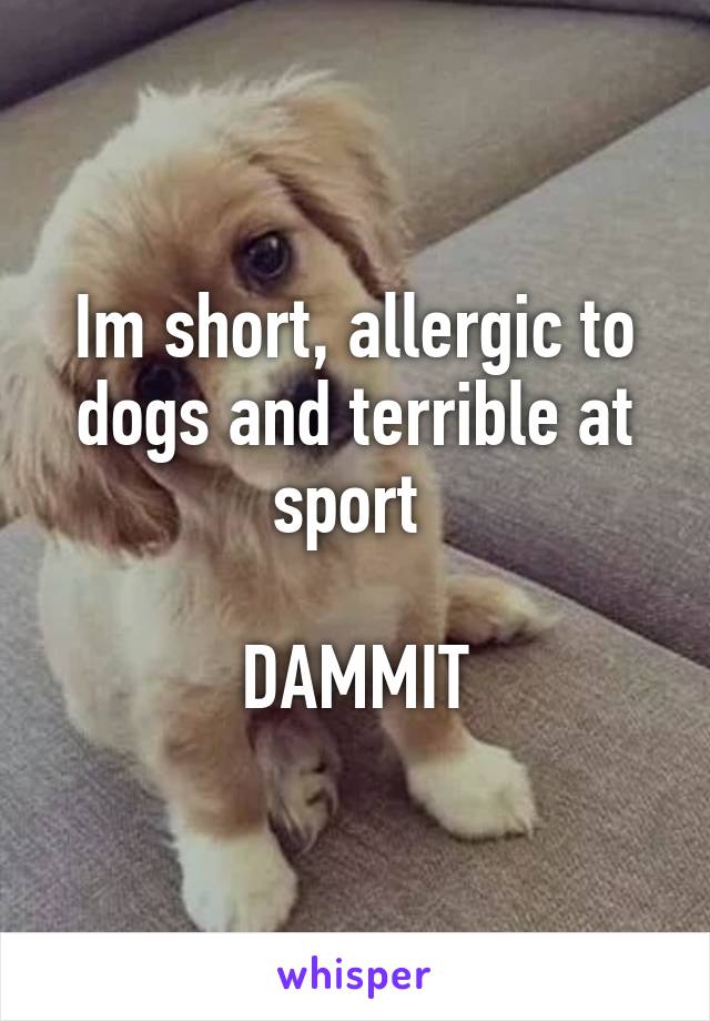 Im short, allergic to dogs and terrible at sport 

DAMMIT