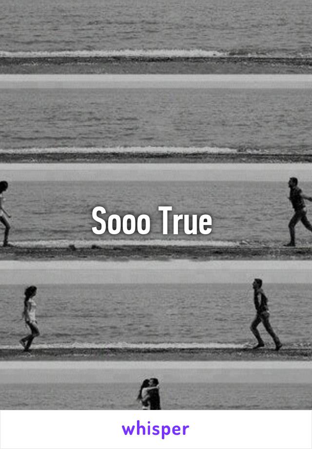 Sooo True 