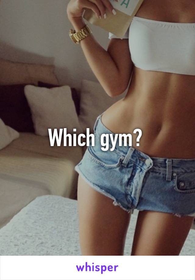 Which gym? 