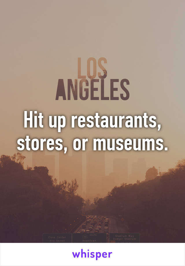 Hit up restaurants, stores, or museums.