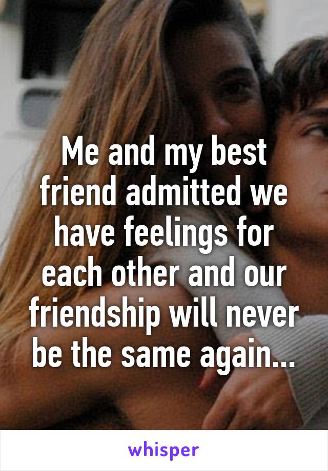 
Me and my best friend admitted we have feelings for each other and our friendship will never be the same again...