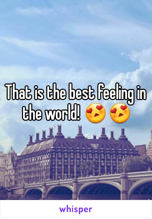 That is the best feeling in the world! 😍😍