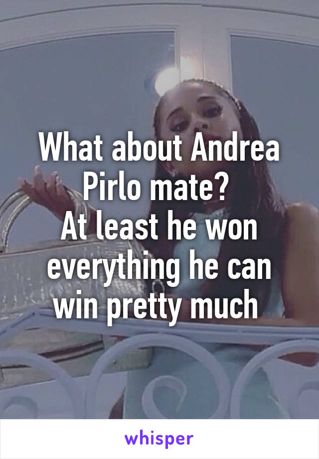 What about Andrea Pirlo mate? 
At least he won everything he can win pretty much 