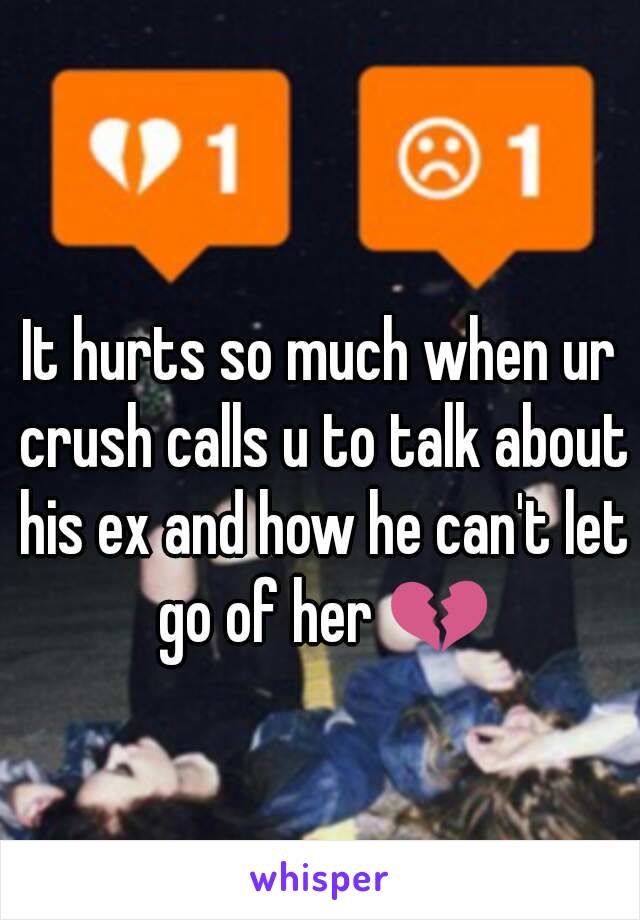 It hurts so much when ur crush calls u to talk about his ex and how he can't let go of her 💔