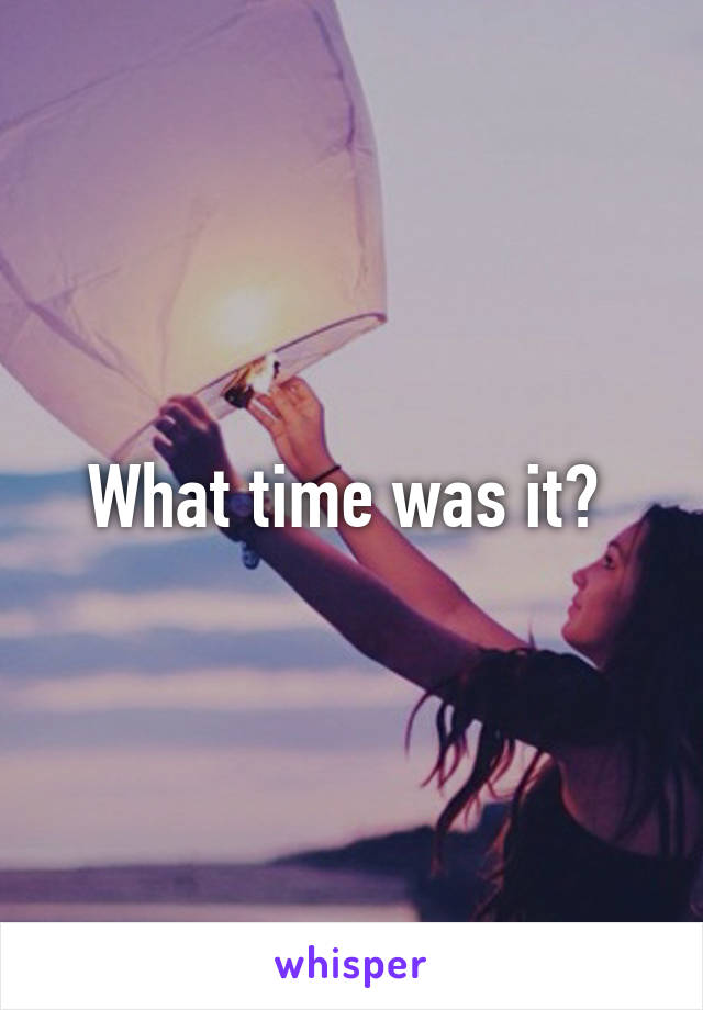 What time was it? 