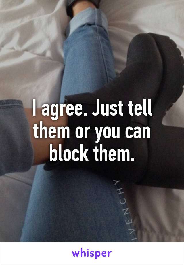 I agree. Just tell them or you can block them.