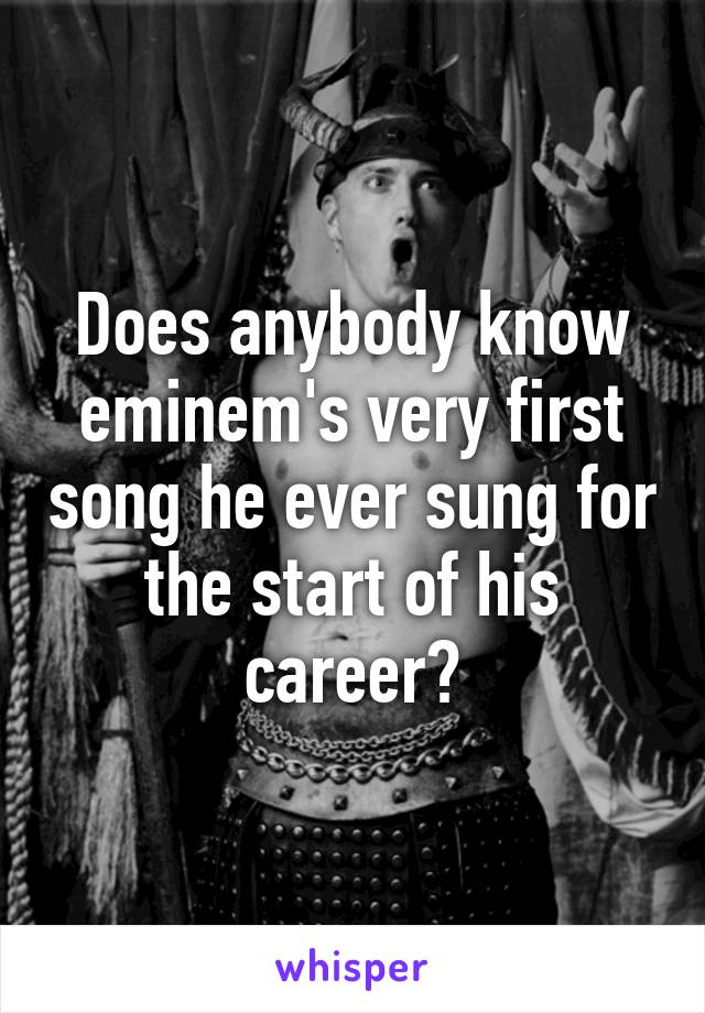 Does anybody know eminem's very first song he ever sung for the start of his career?