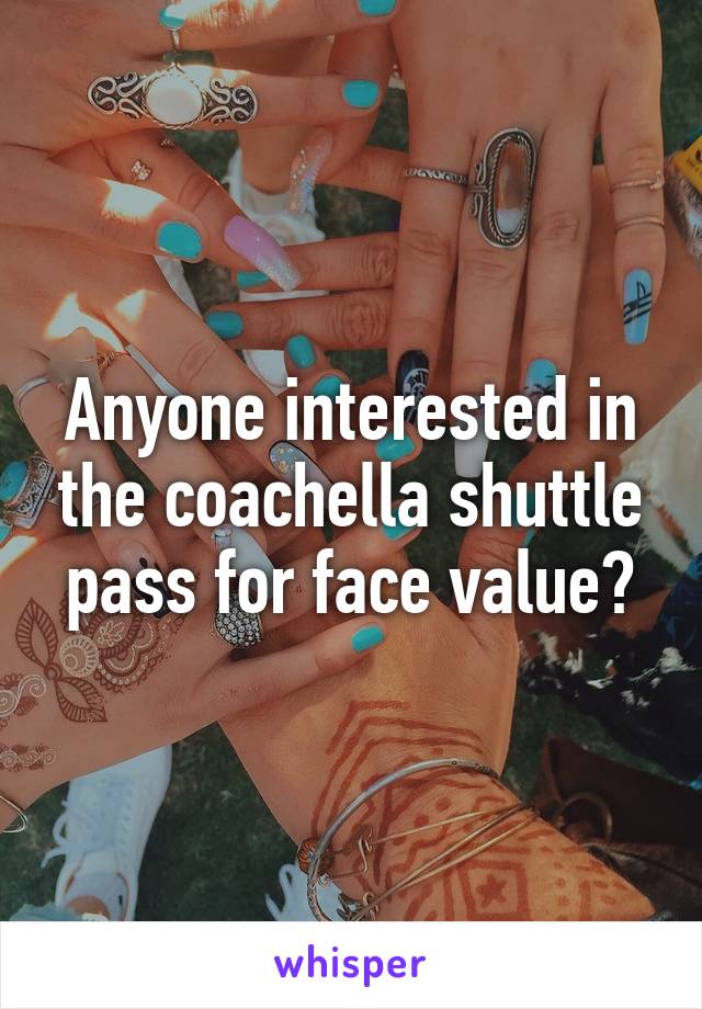 Anyone interested in the coachella shuttle pass for face value?