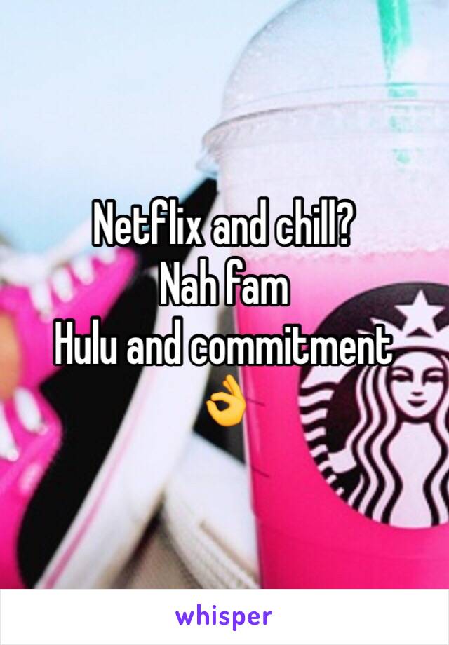 Netflix and chill? 
Nah fam 
Hulu and commitment 
👌