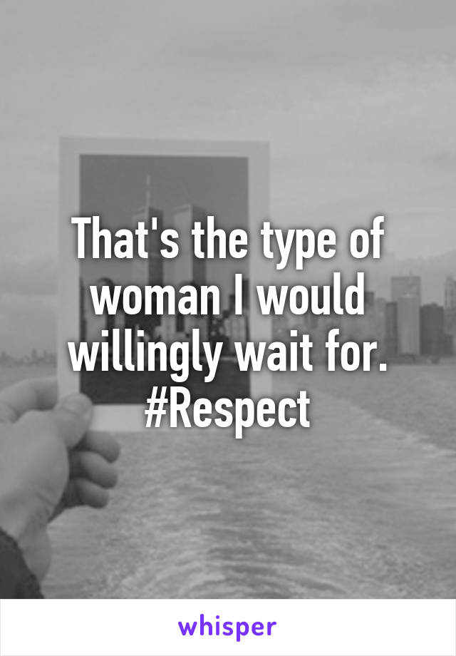 That's the type of woman I would willingly wait for. #Respect