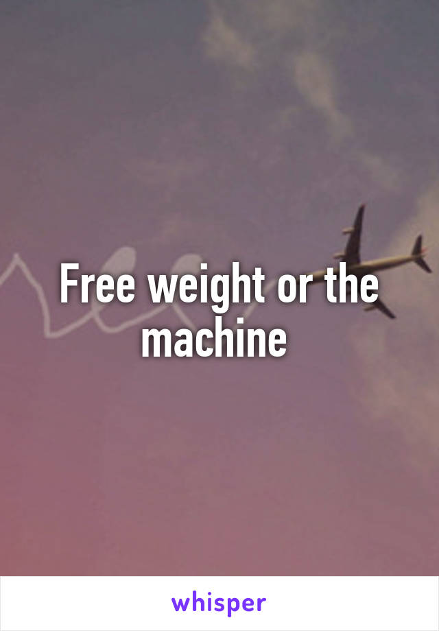 Free weight or the machine 