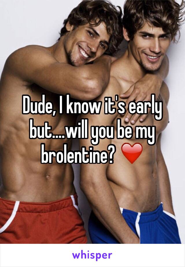 Dude, I know it's early but....will you be my brolentine? ❤️