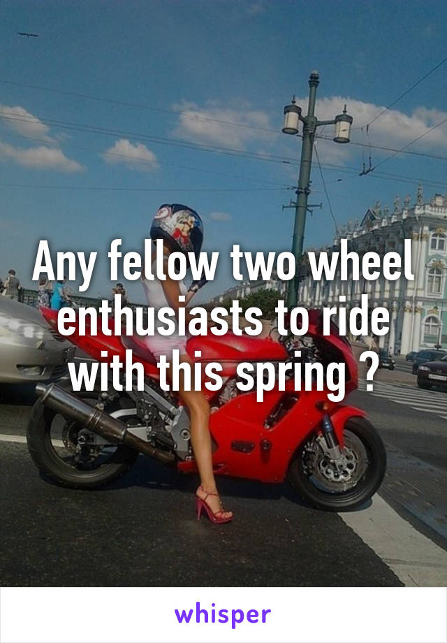 Any fellow two wheel enthusiasts to ride with this spring ?