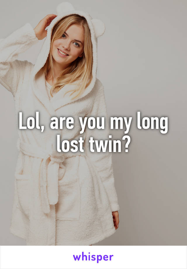 Lol, are you my long lost twin?