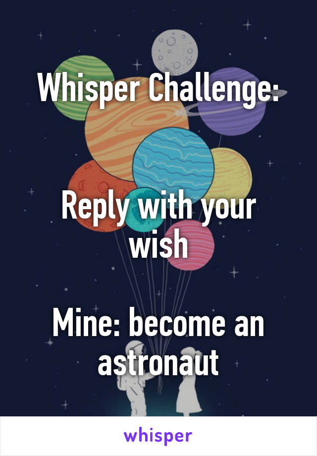 Whisper Challenge:


Reply with your wish

Mine: become an astronaut