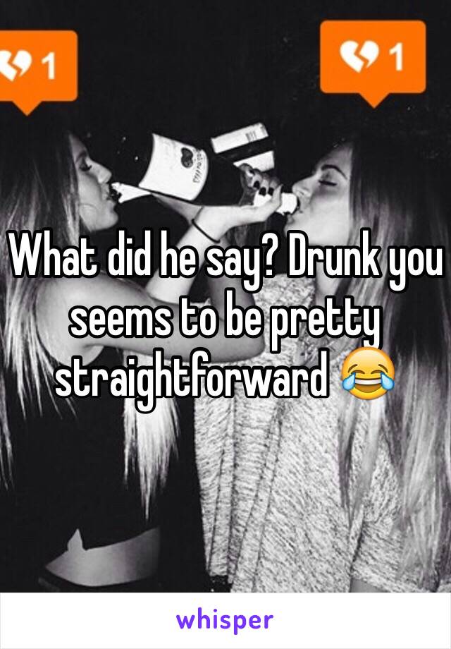 What did he say? Drunk you seems to be pretty straightforward 😂