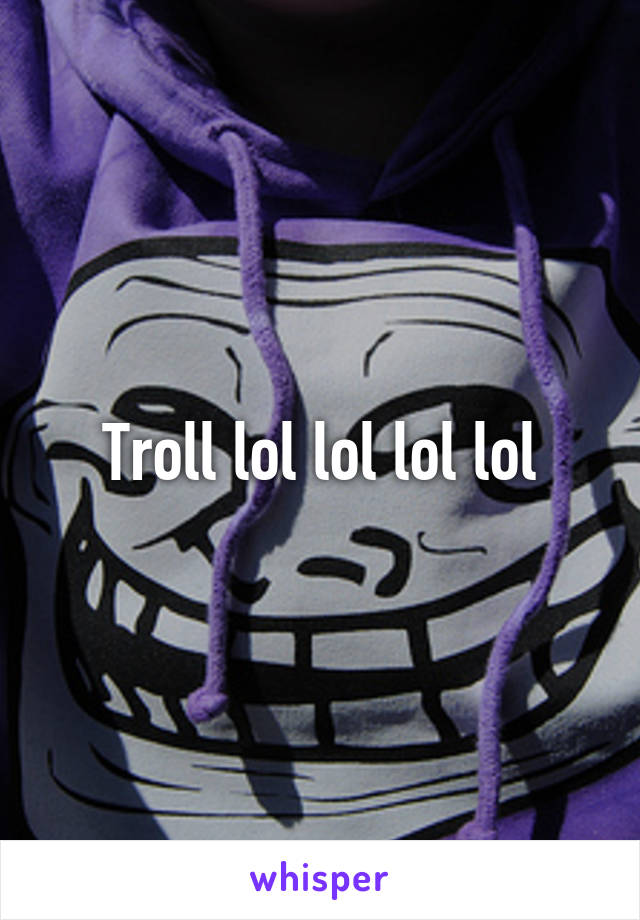 Troll lol lol lol lol