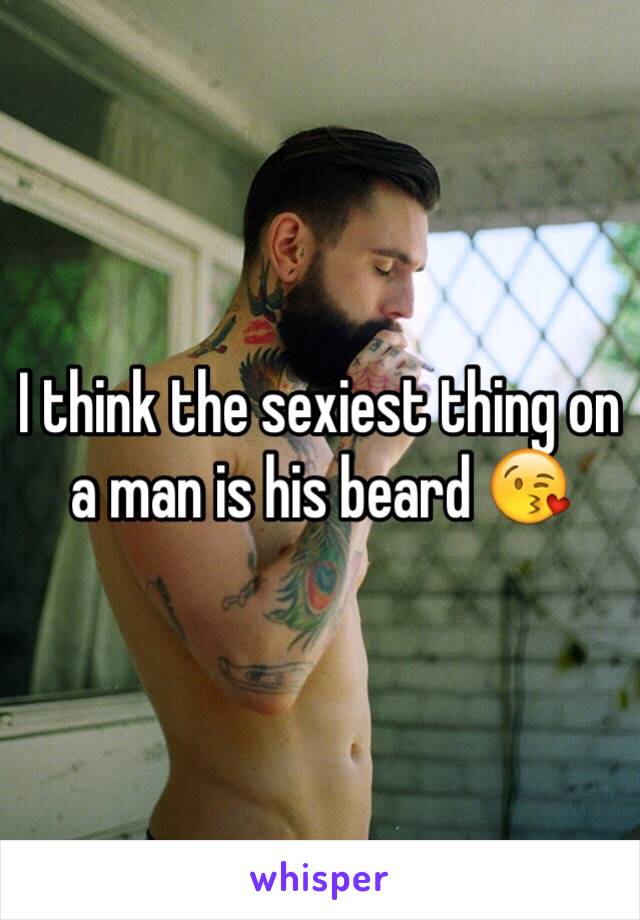 I think the sexiest thing on a man is his beard 😘