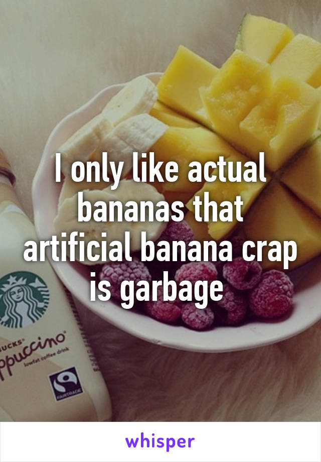 I only like actual bananas that artificial banana crap is garbage 