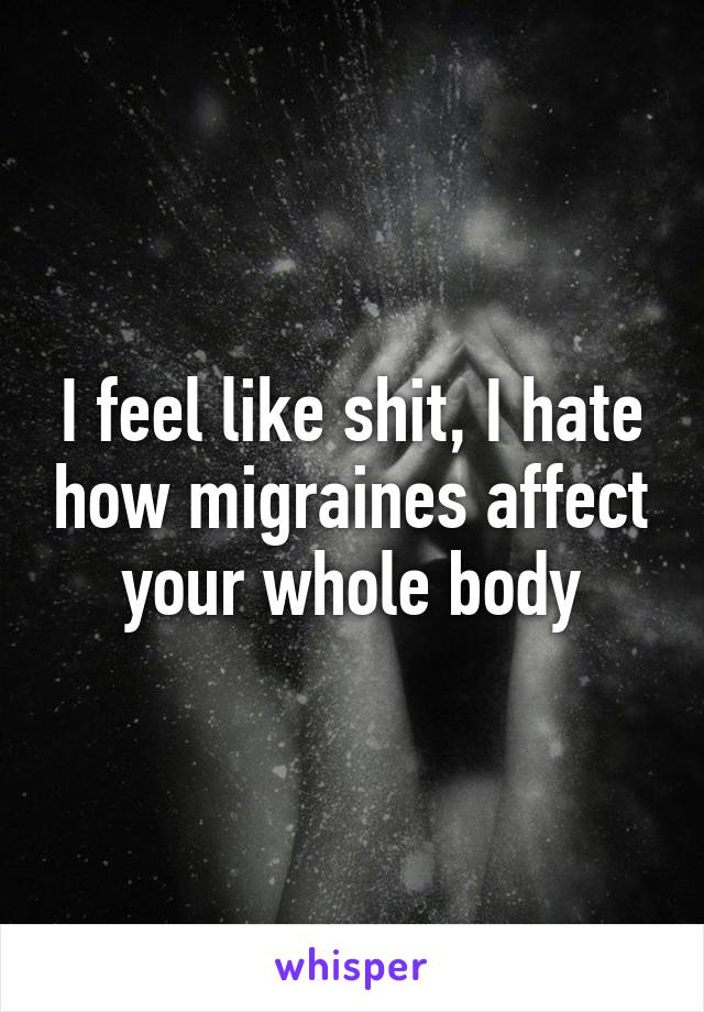 I feel like shit, I hate how migraines affect your whole body