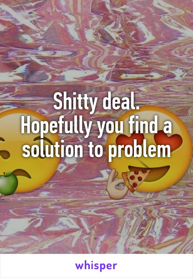 Shitty deal.
Hopefully you find a solution to problem
