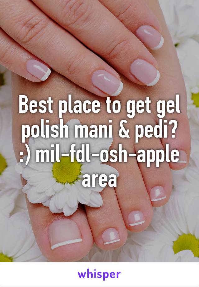 Best place to get gel polish mani & pedi?
:) mil-fdl-osh-apple area