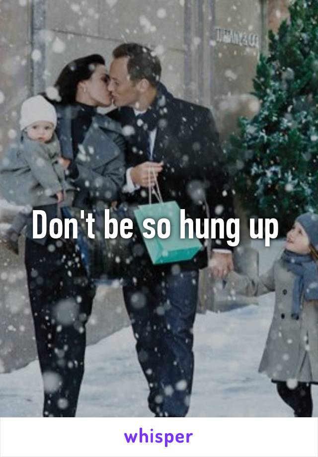 Don't be so hung up 