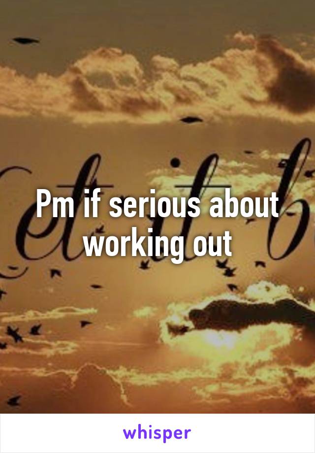 Pm if serious about working out