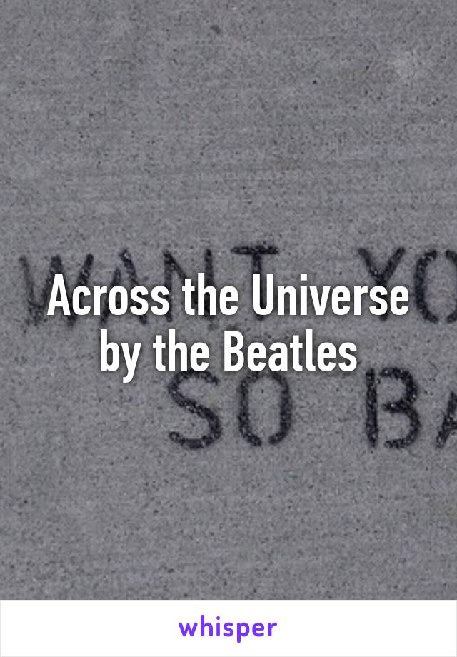 Across the Universe by the Beatles