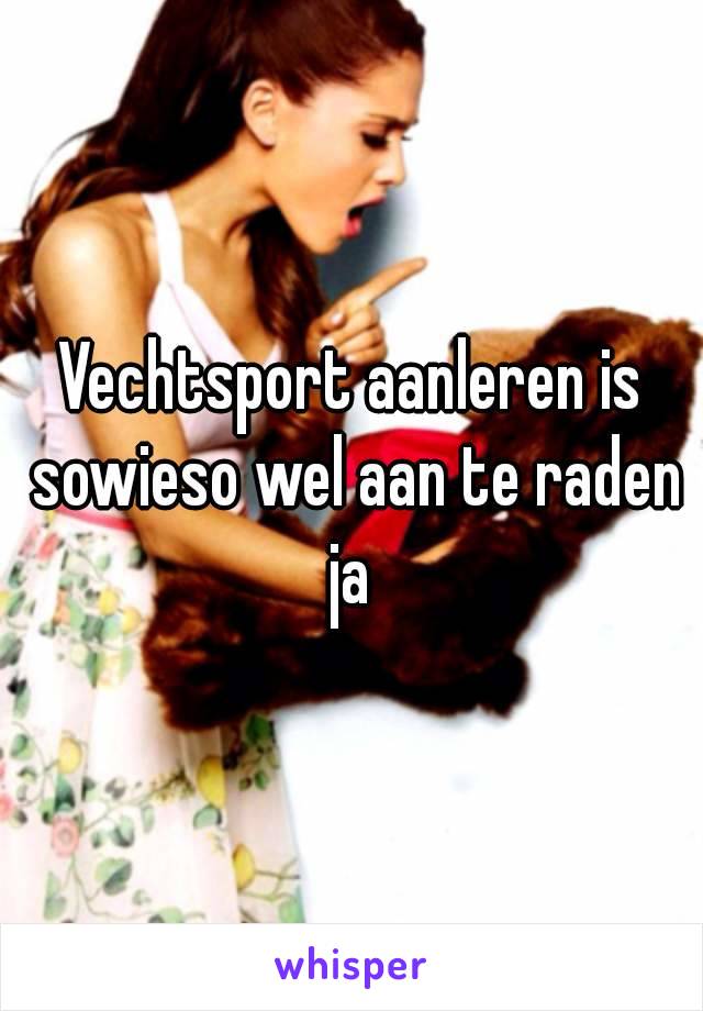 Vechtsport aanleren is sowieso wel aan te raden ja 