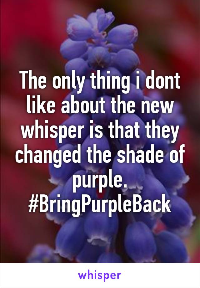 The only thing i dont like about the new whisper is that they changed the shade of purple. #BringPurpleBack