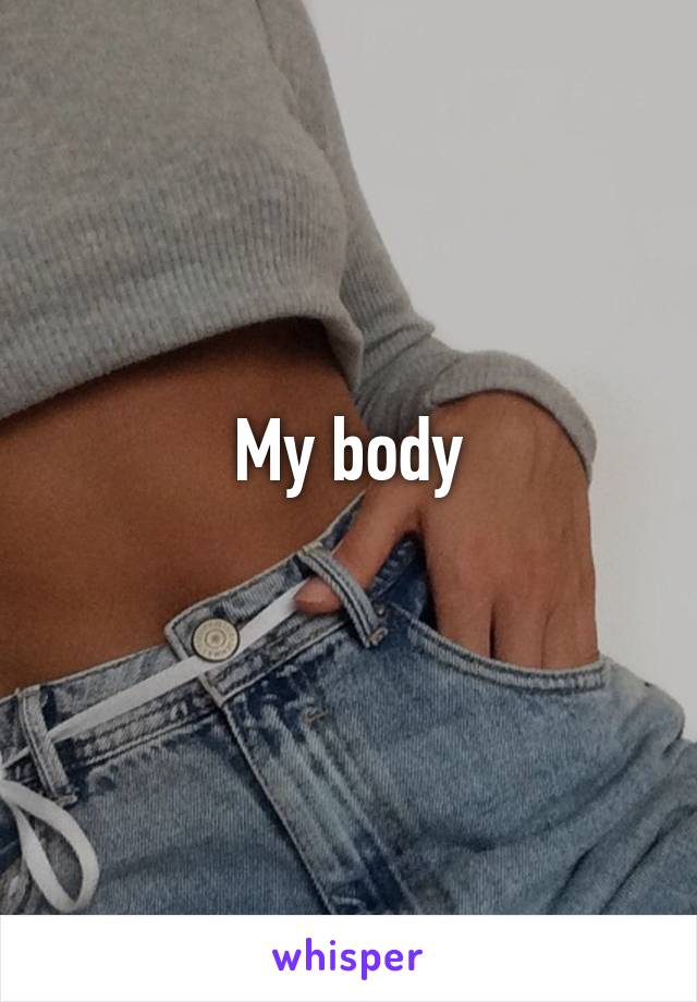 My body
