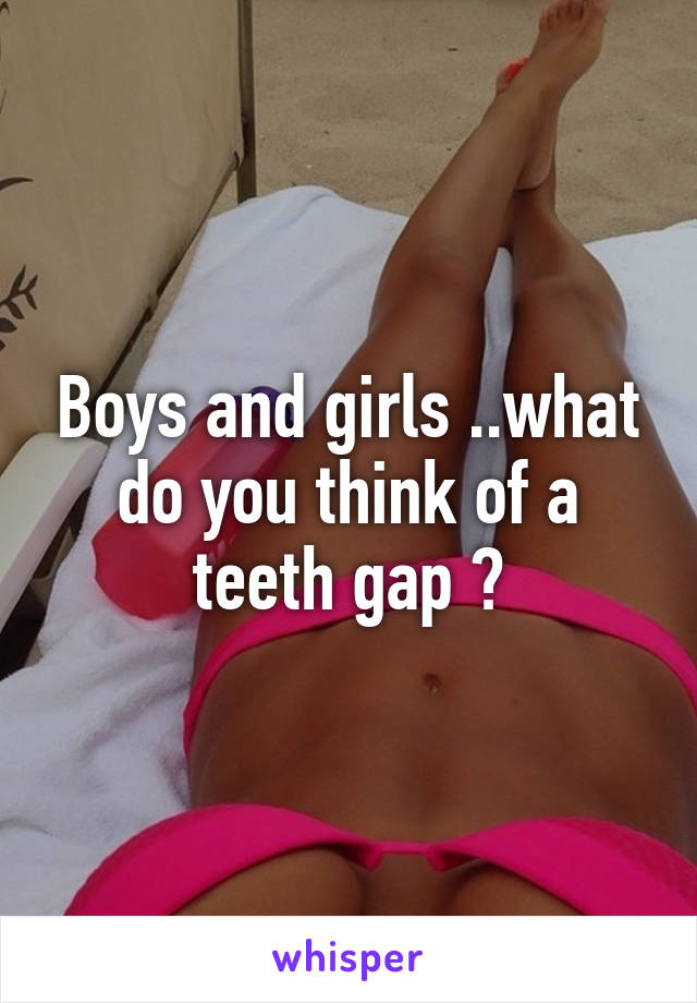 Boys and girls ..what do you think of a teeth gap ?