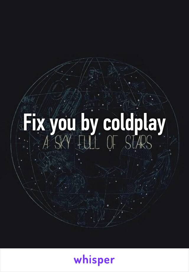 Fix you by coldplay
