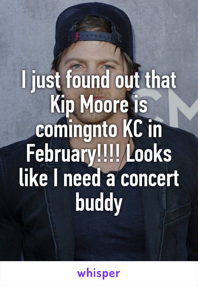 I just found out that Kip Moore is comingnto KC in February!!!! Looks like I need a concert buddy