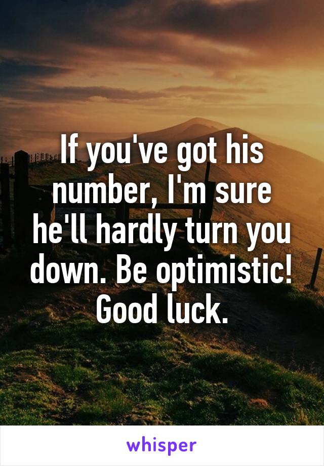 If you've got his number, I'm sure he'll hardly turn you down. Be optimistic! Good luck.