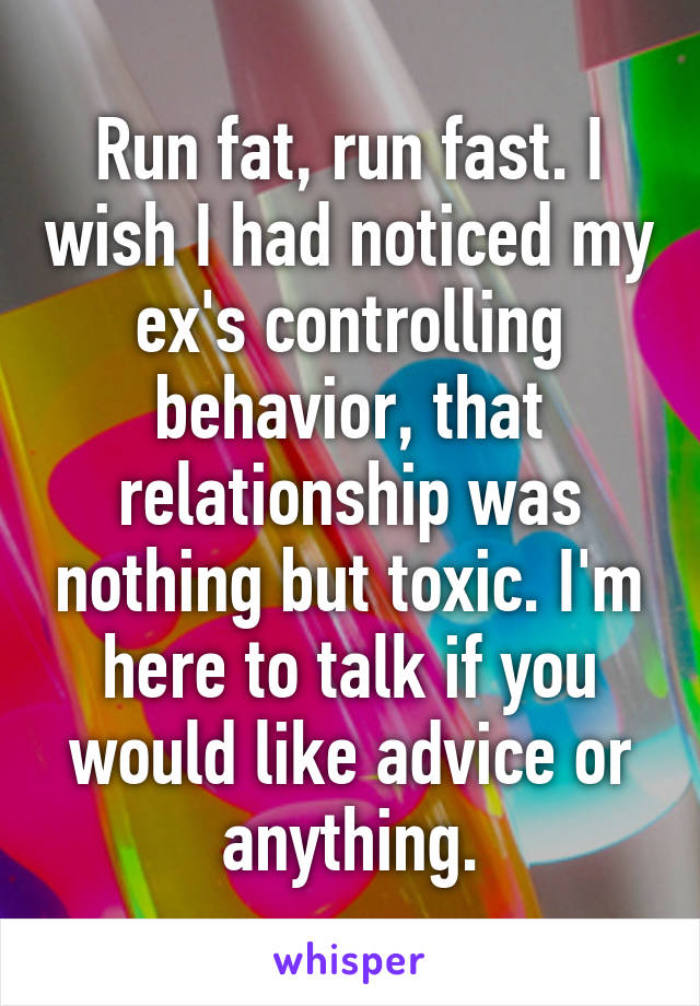 Run fat, run fast. I wish I had noticed my ex's controlling behavior, that relationship was nothing but toxic. I'm here to talk if you would like advice or anything.