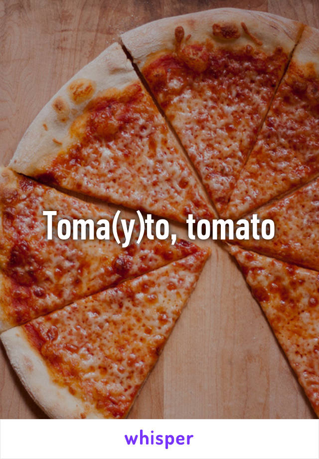 Toma(y)to, tomato