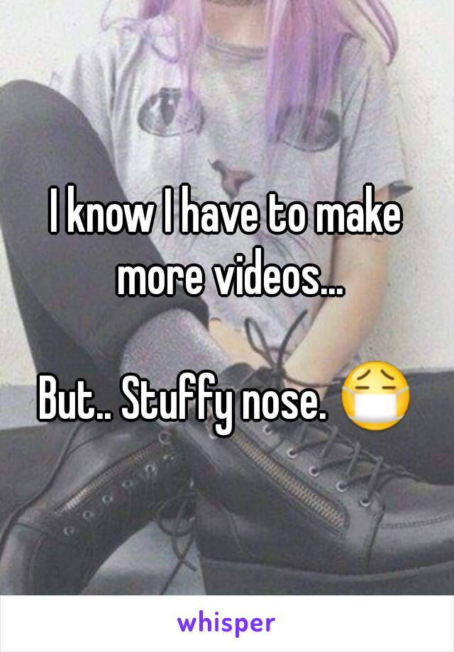 I know I have to make more videos...

But.. Stuffy nose. 😷