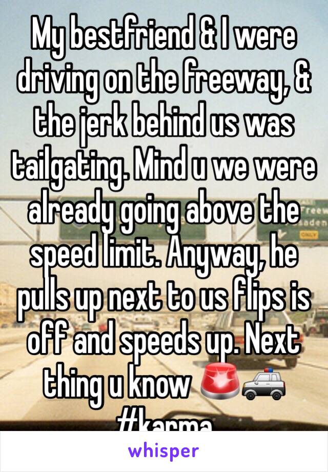 My bestfriend & I were driving on the freeway, & the jerk behind us was tailgating. Mind u we were already going above the speed limit. Anyway, he pulls up next to us flips is off and speeds up. Next thing u know 🚨🚓 #karma