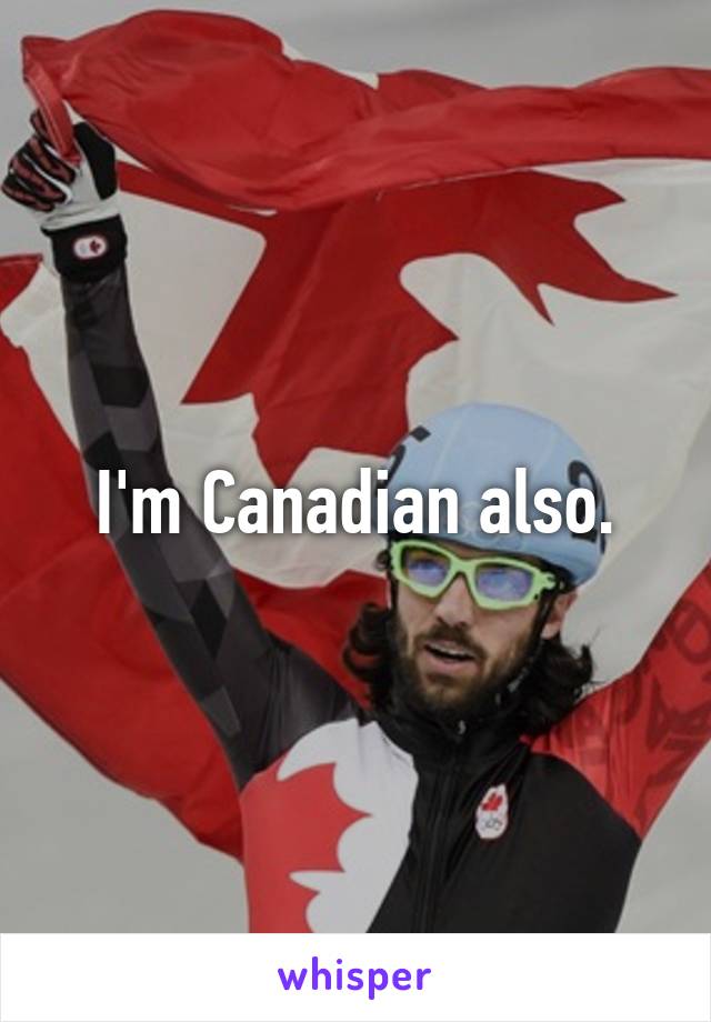 I'm Canadian also.