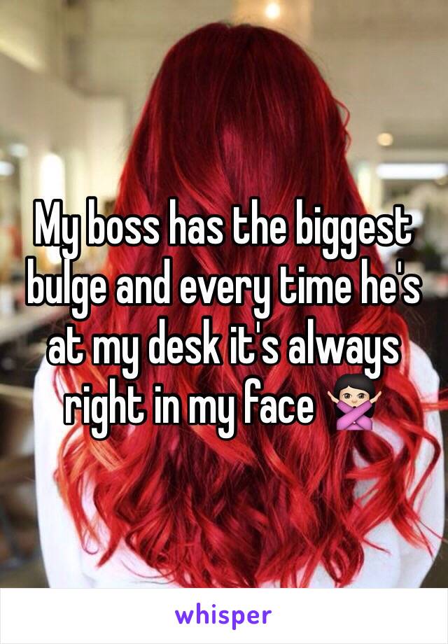 My boss has the biggest bulge and every time he's at my desk it's always right in my face 🙅🏻