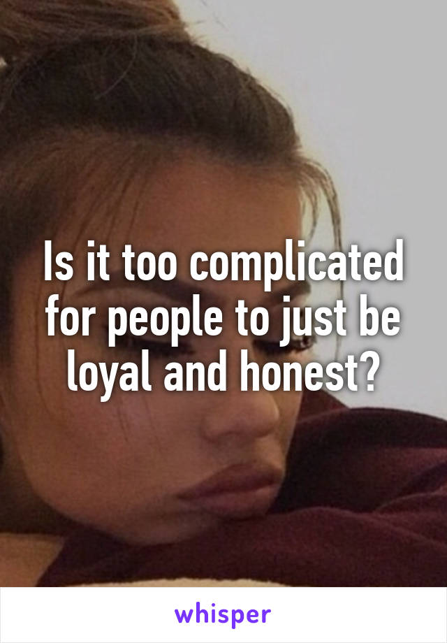 Is it too complicated for people to just be loyal and honest?