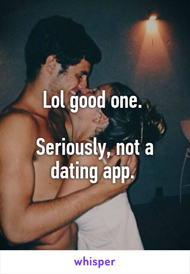 Lol good one. 

Seriously, not a dating app. 