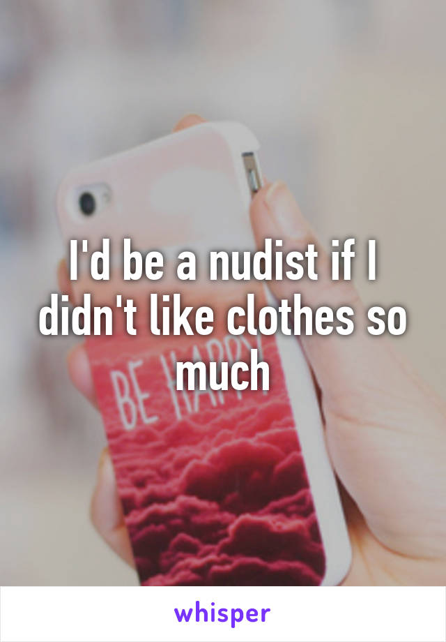 I'd be a nudist if I didn't like clothes so much